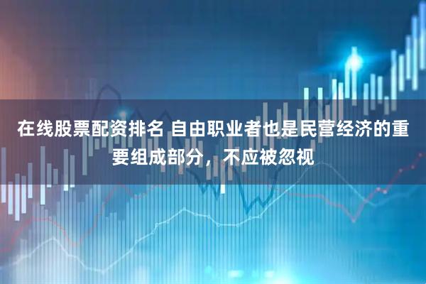 在线股票配资排名 自由职业者也是民营经济的重要组成部分，不应被忽视